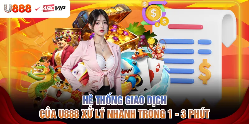Hệ thống giao dịch của U888 xử lý nhanh trong 1 - 3 phút
