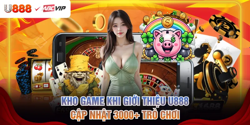 Kho game khi giới thiệu U888 cập nhật 3000+ trò chơi